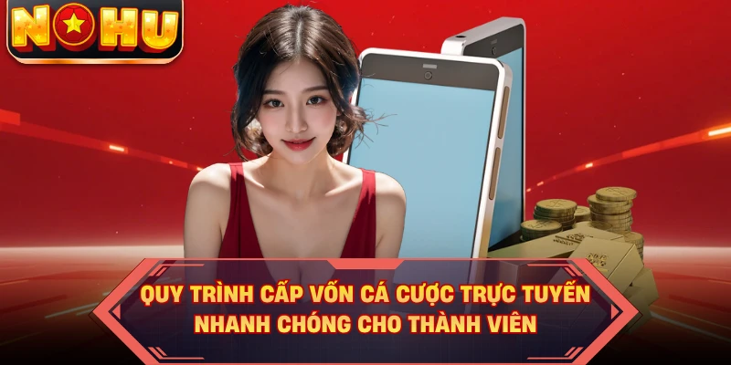 Quy trình cấp vốn cá cược trực tuyến nhanh chóng cho thành viên